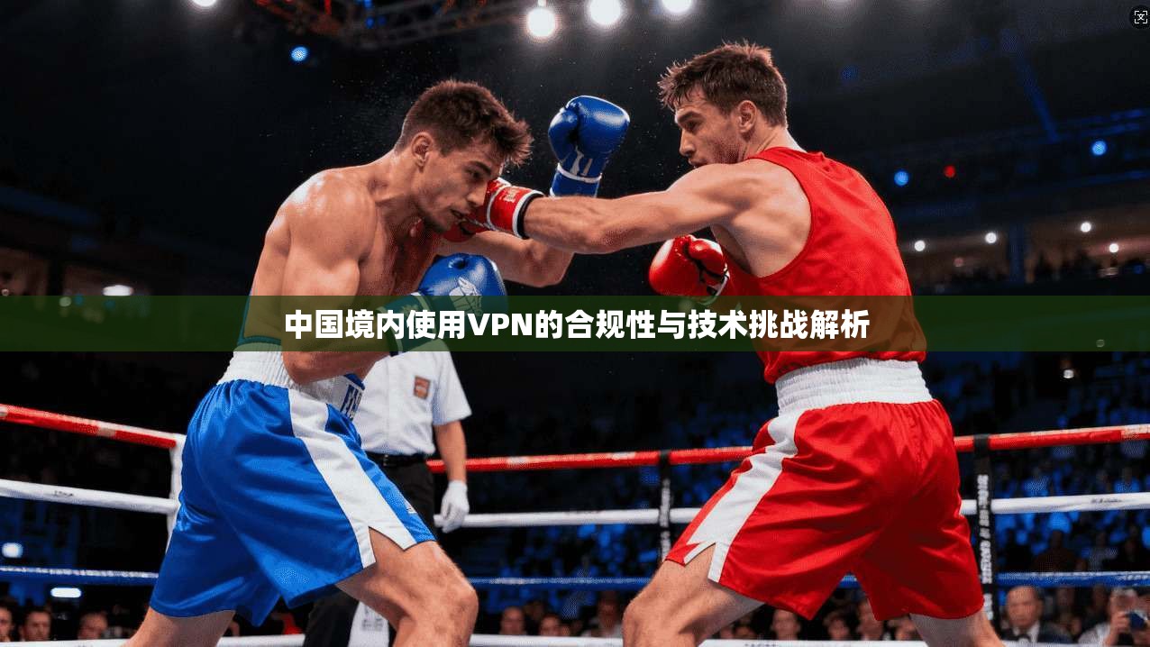 中国境内使用VPN的合规性与技术挑战解析  第1张