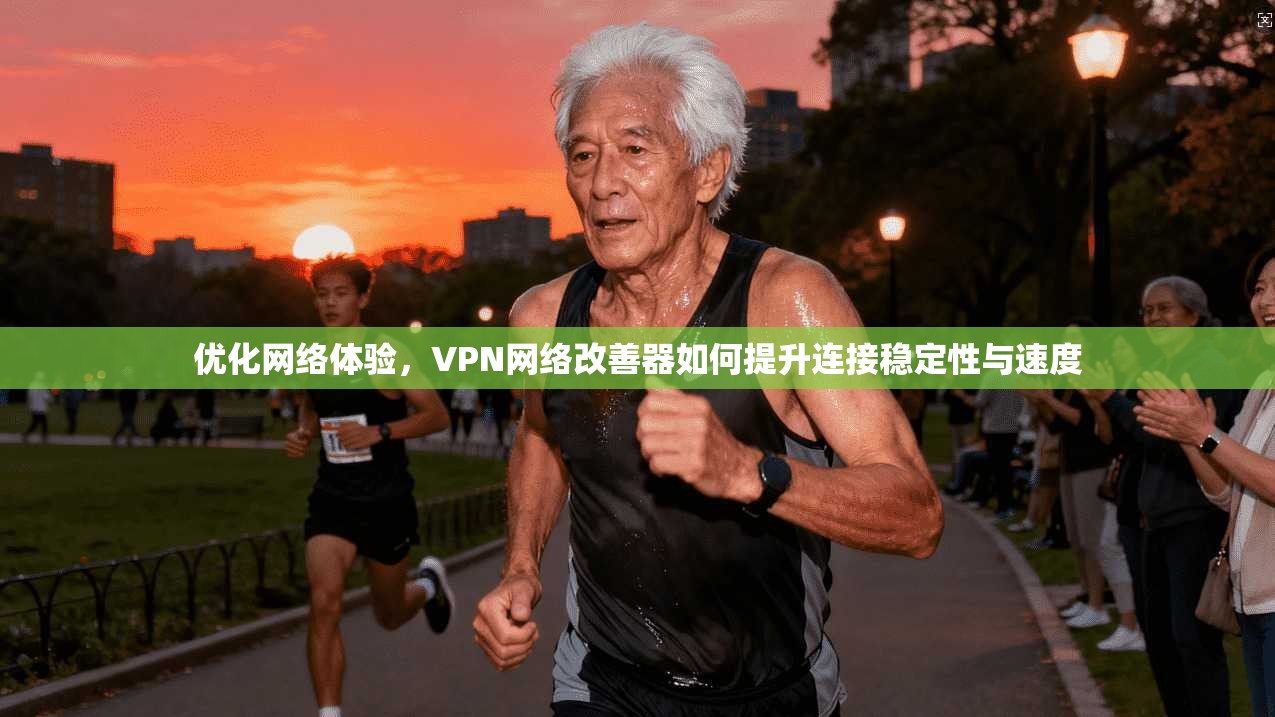 优化网络体验，VPN网络改善器如何提升连接稳定性与速度