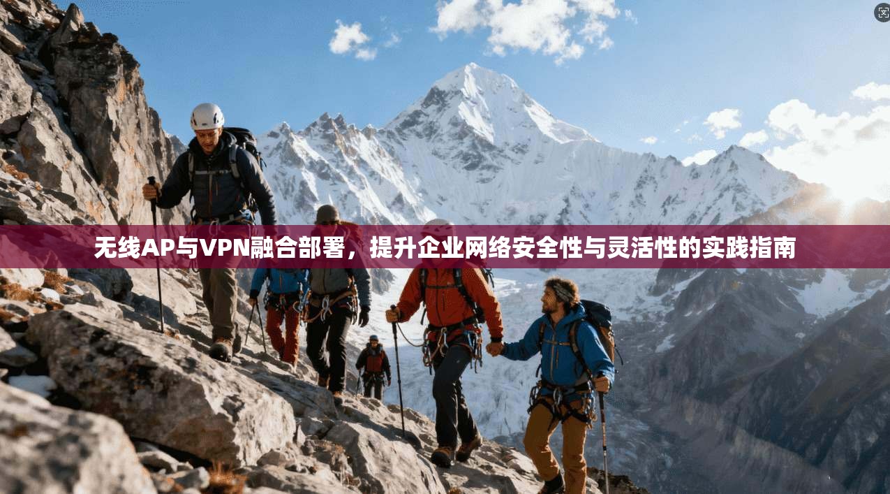 无线AP与VPN融合部署，提升企业网络安全性与灵活性的实践指南  第1张