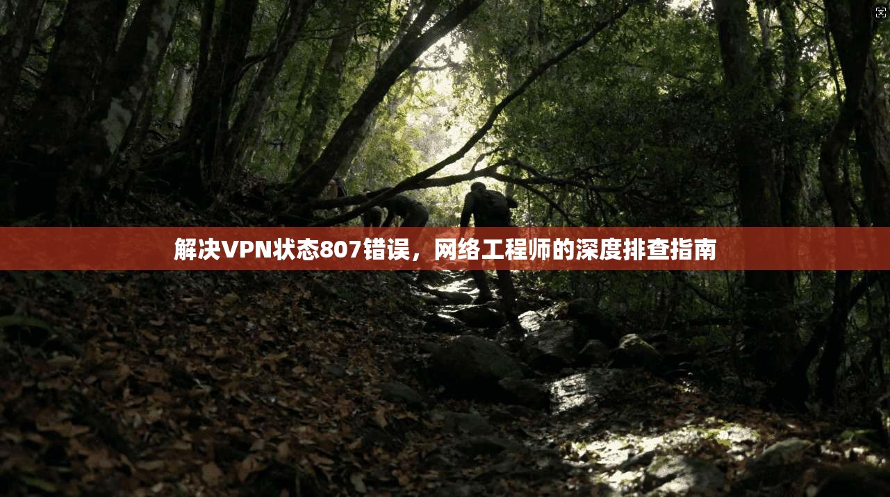 解决VPN状态807错误，网络工程师的深度排查指南