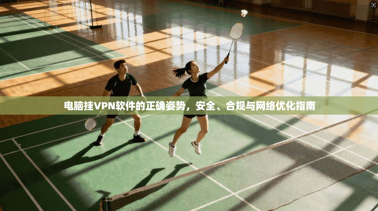 电脑挂VPN软件的正确姿势，安全、合规与网络优化指南  第1张