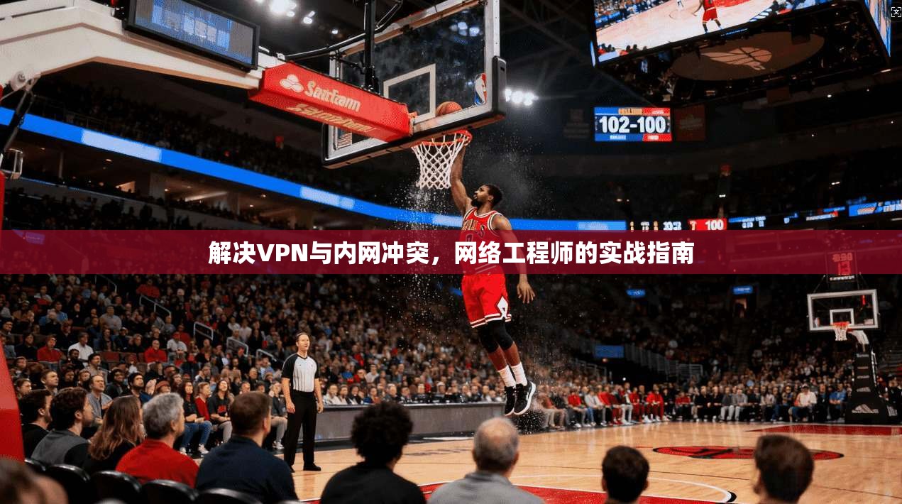 解决VPN与内网冲突，网络工程师的实战指南