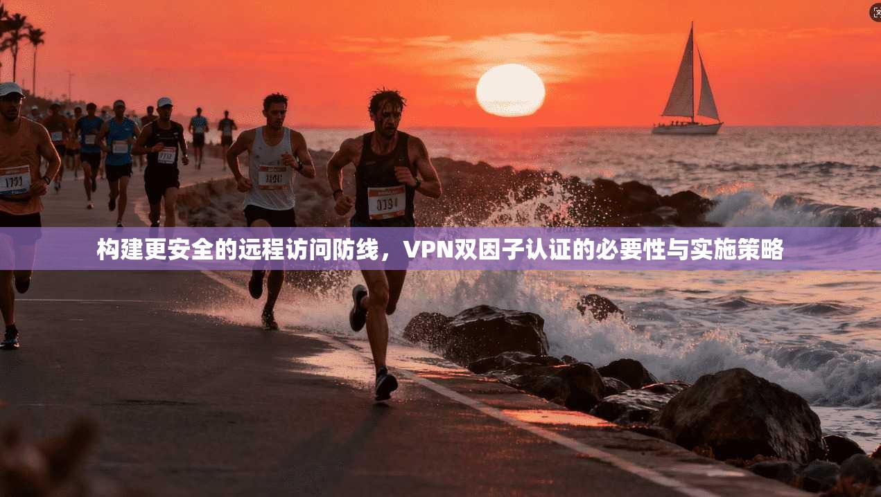 构建更安全的远程访问防线，VPN双因子认证的必要性与实施策略  第1张