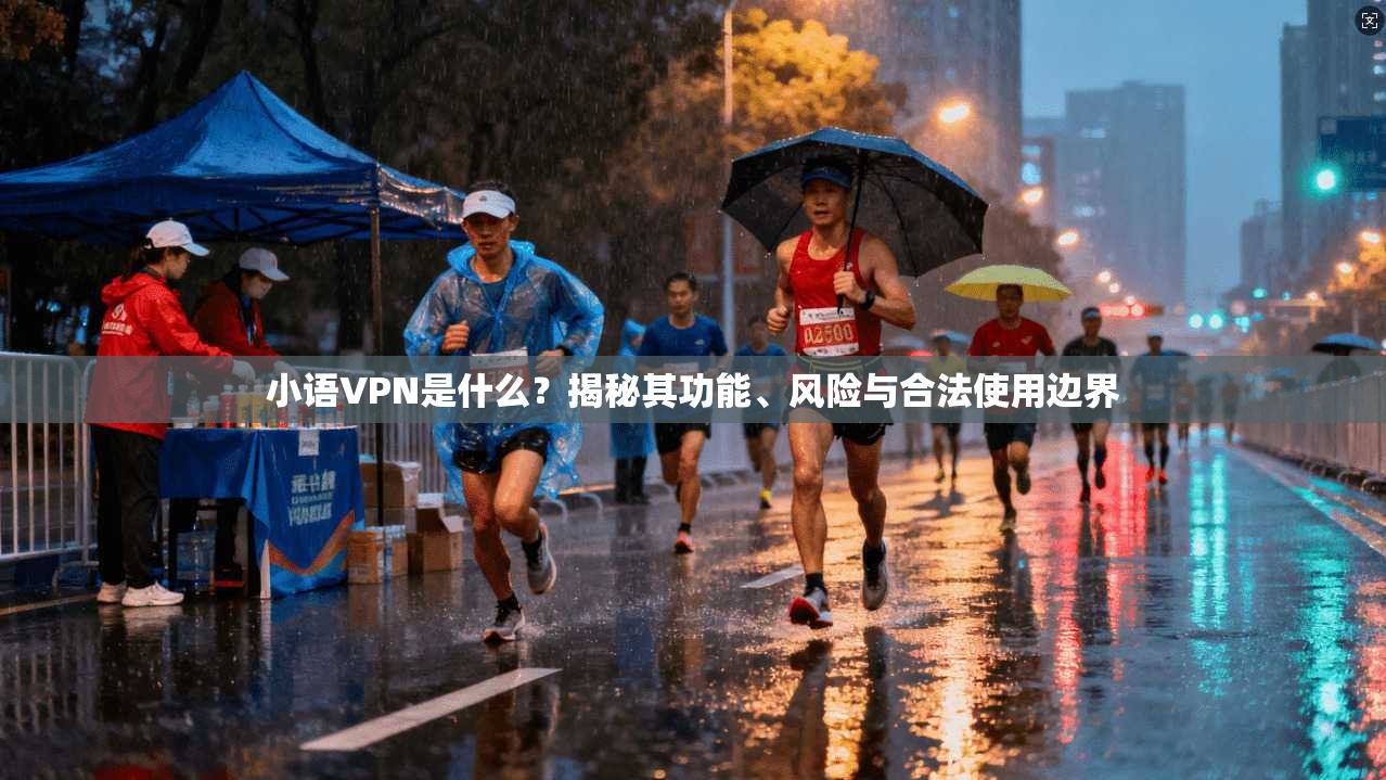 小语VPN是什么？揭秘其功能、风险与合法使用边界