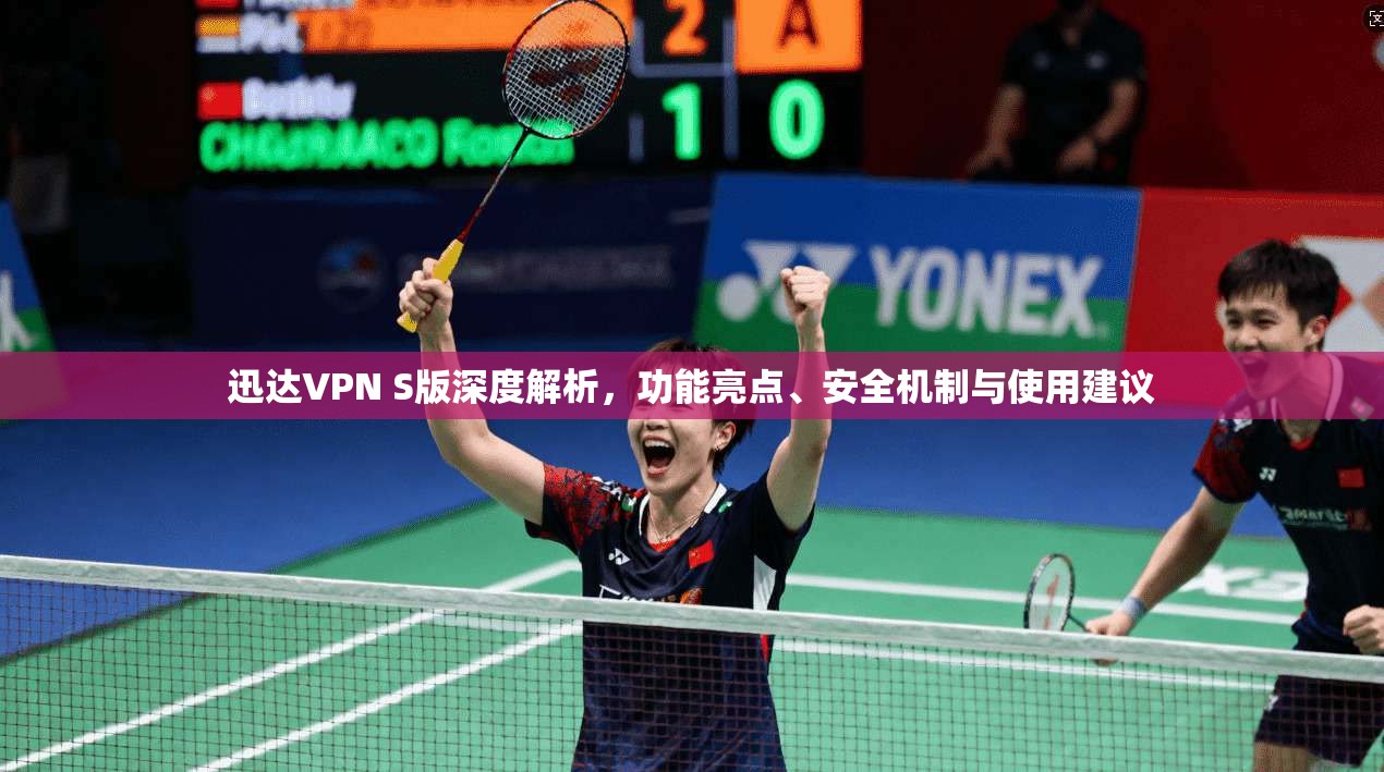 迅达VPN S版深度解析,功能亮点、安全机制与使用建议