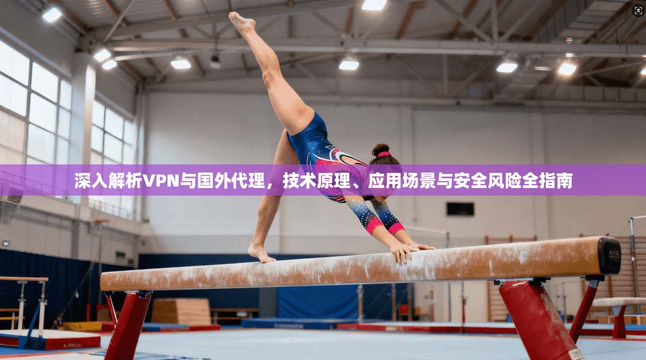 深入解析VPN与国外代理，技术原理、应用场景与安全风险全指南