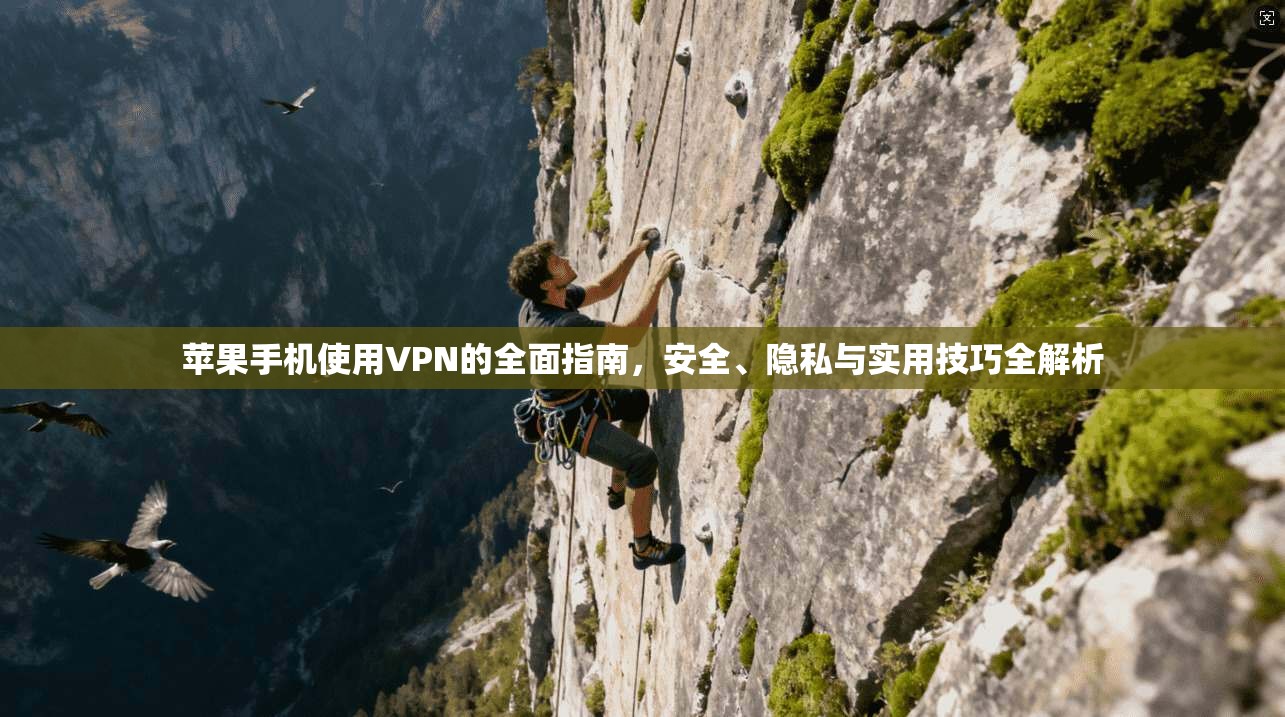 苹果手机使用VPN的全面指南，安全、隐私与实用技巧全解析