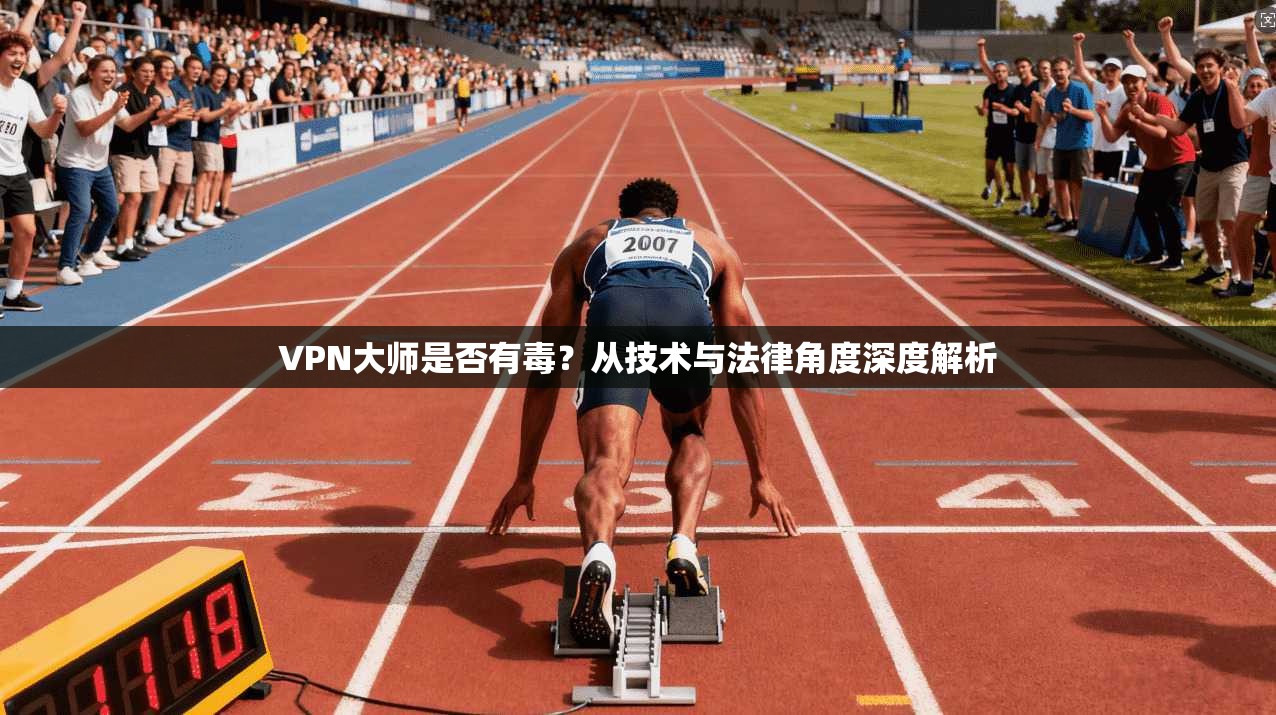 VPN大师是否有毒?从技术与法律角度深度解析
