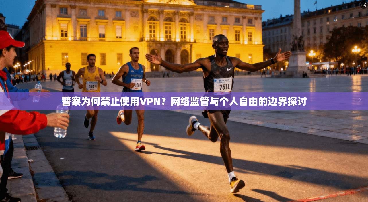 警察为何禁止使用VPN？网络监管与个人自由的边界探讨