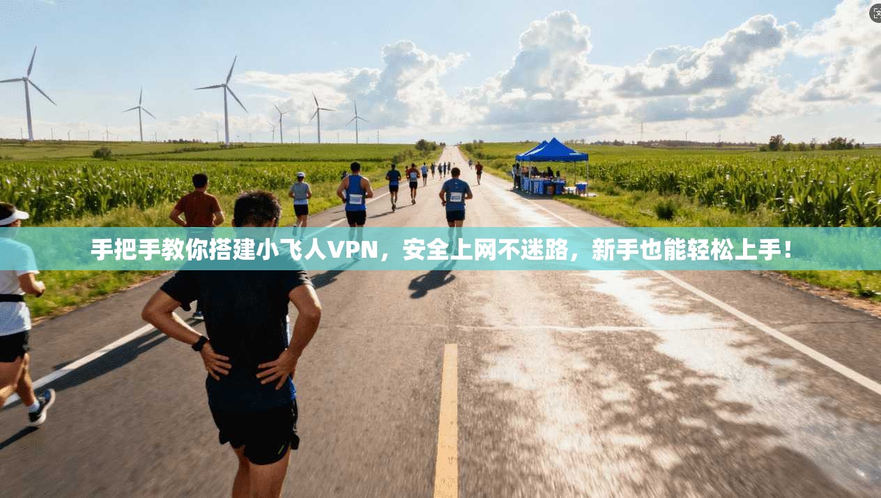 手把手教你搭建小飞人VPN，安全上网不迷路，新手也能轻松上手！