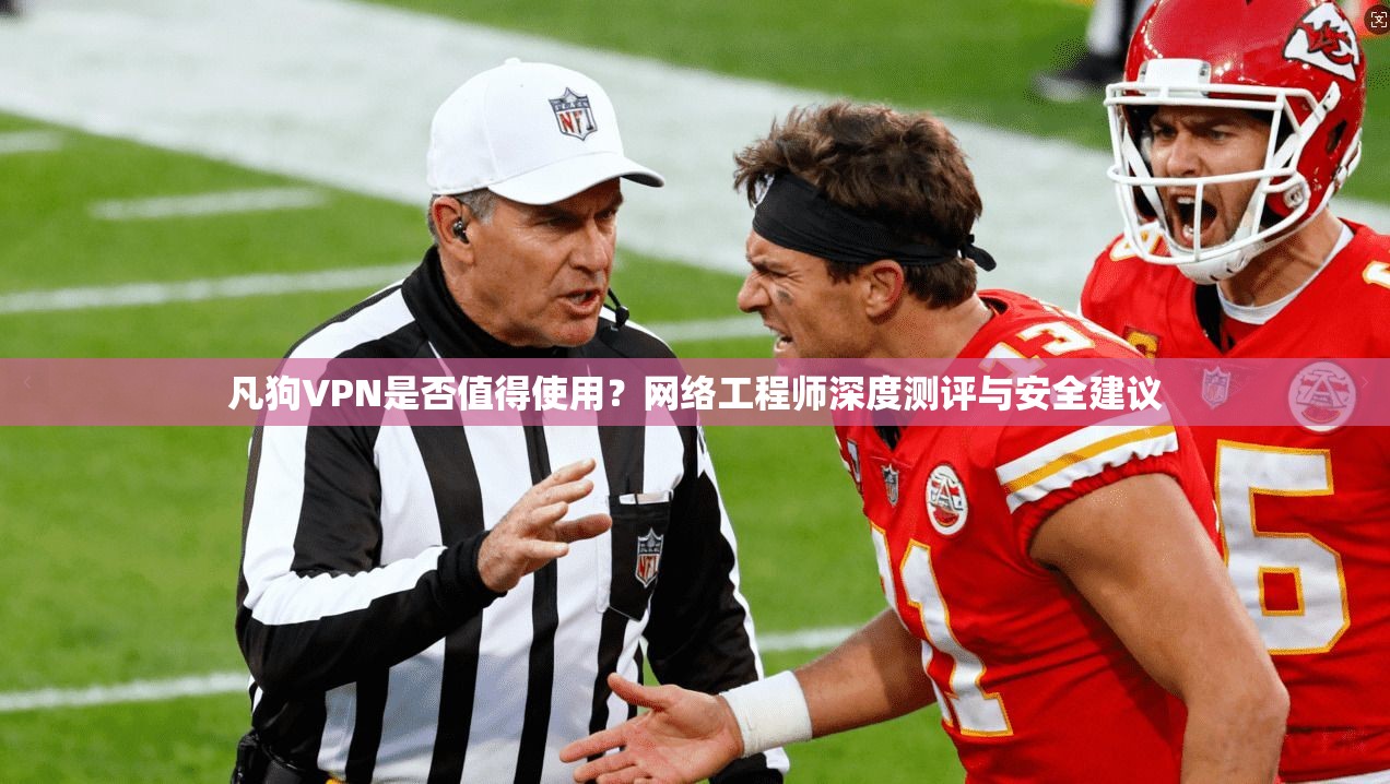 凡狗VPN是否值得使用？网络工程师深度测评与安全建议