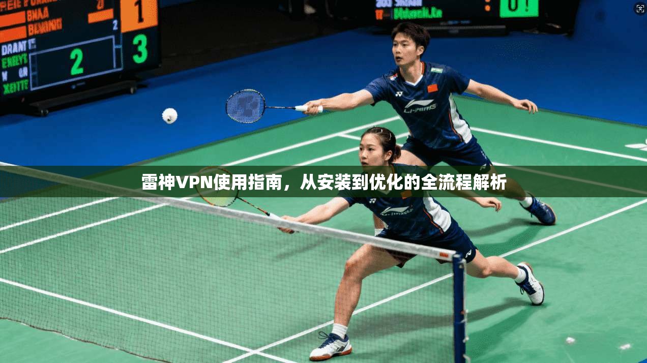 雷神VPN使用指南,从安装到优化的全流程解析