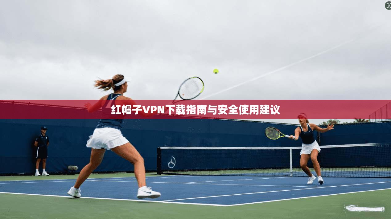 红帽子VPN下载指南与安全使用建议