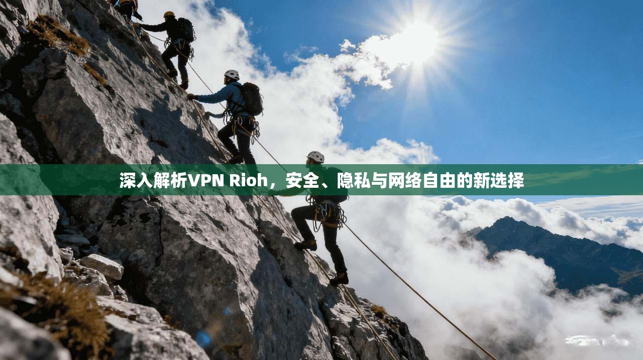 深入解析VPN Rioh，安全、隐私与网络自由的新选择