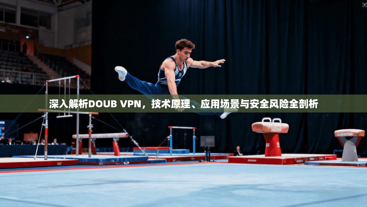 深入解析DOUB VPN，技术原理、应用场景与安全风险全剖析