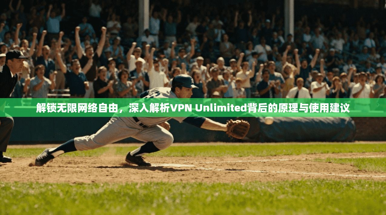 解锁无限网络自由，深入解析VPN Unlimited背后的原理与使用建议