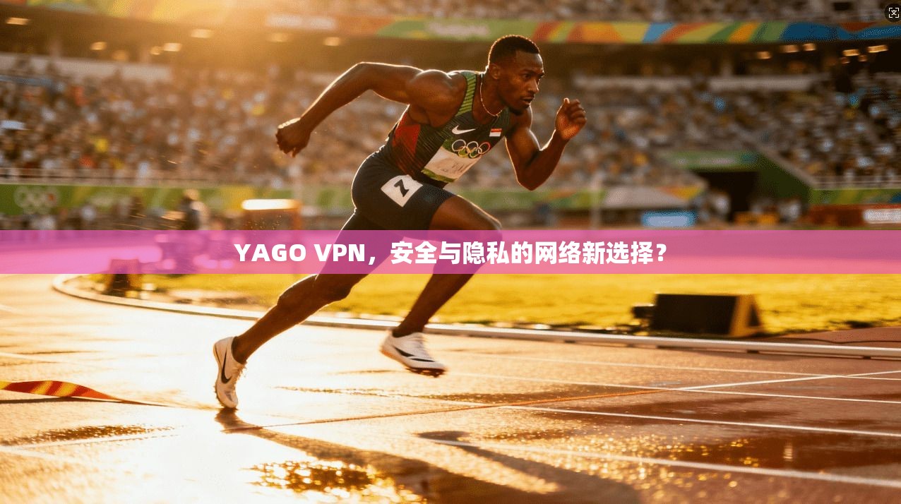 YAGO VPN，安全与隐私的网络新选择？