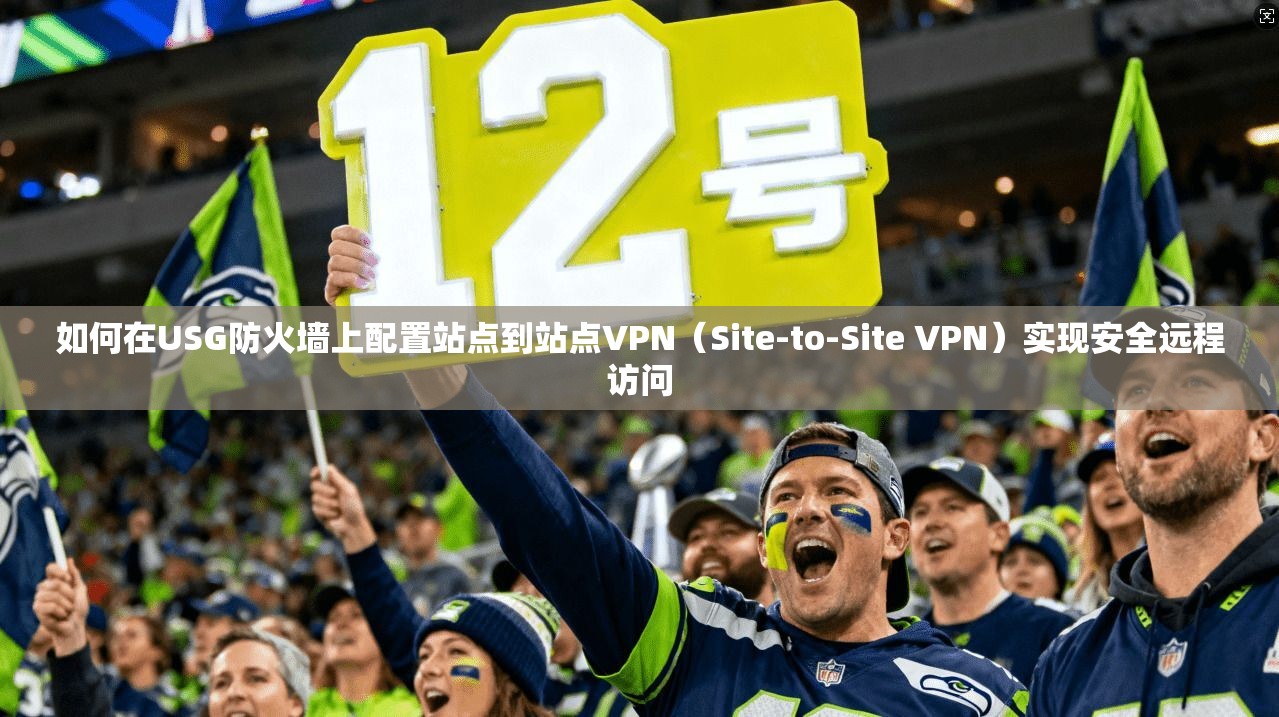 如何在USG防火墙上配置站点到站点VPN（Site-to-Site VPN）实现安全远程访问