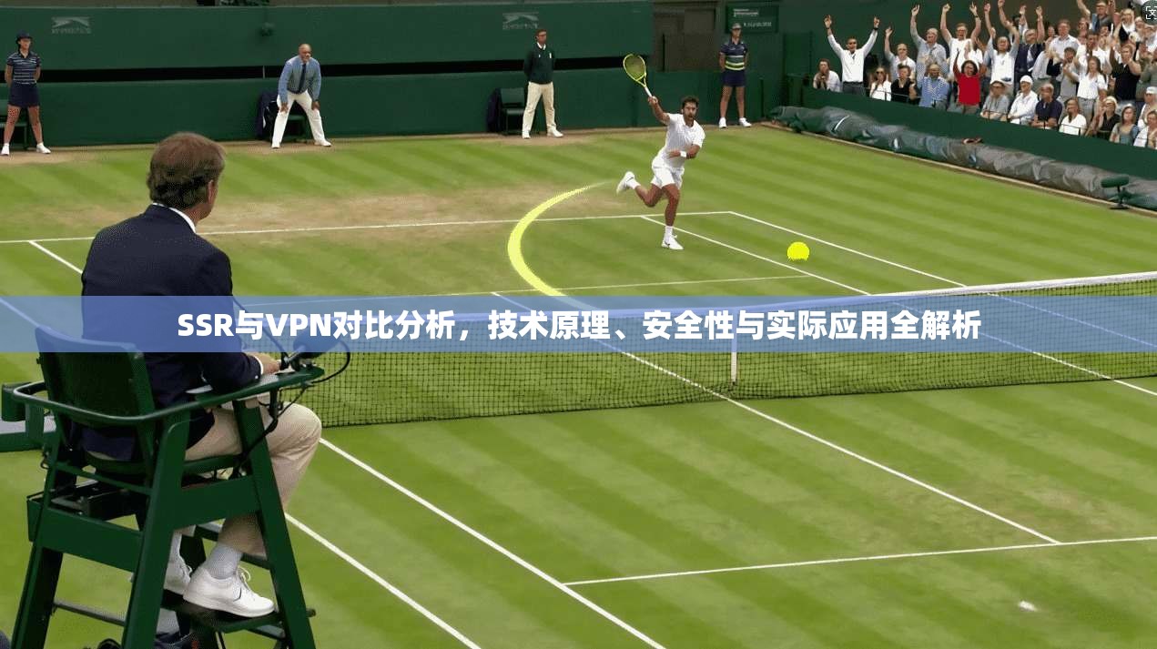 SSR与VPN对比分析，技术原理、安全性与实际应用全解析