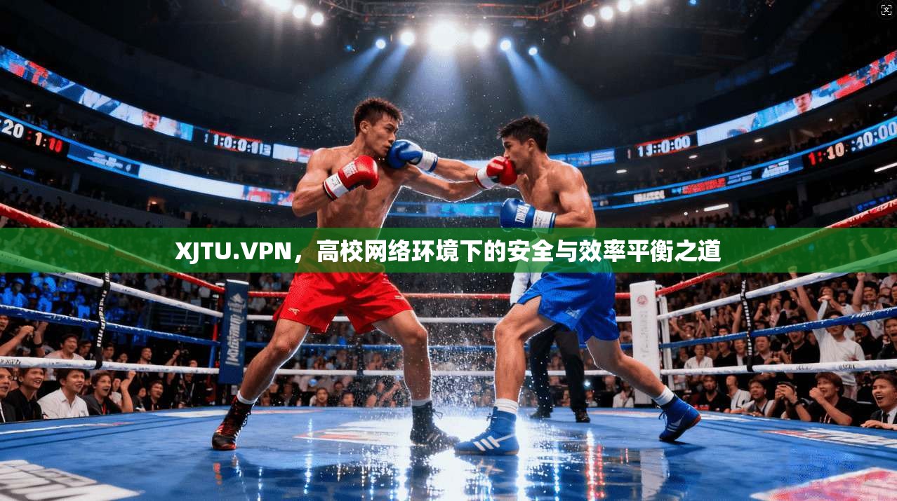 XJTU.VPN，高校网络环境下的安全与效率平衡之道