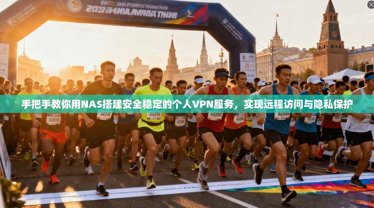 手把手教你用NAS搭建安全稳定的个人VPN服务，实现远程访问与隐私保护