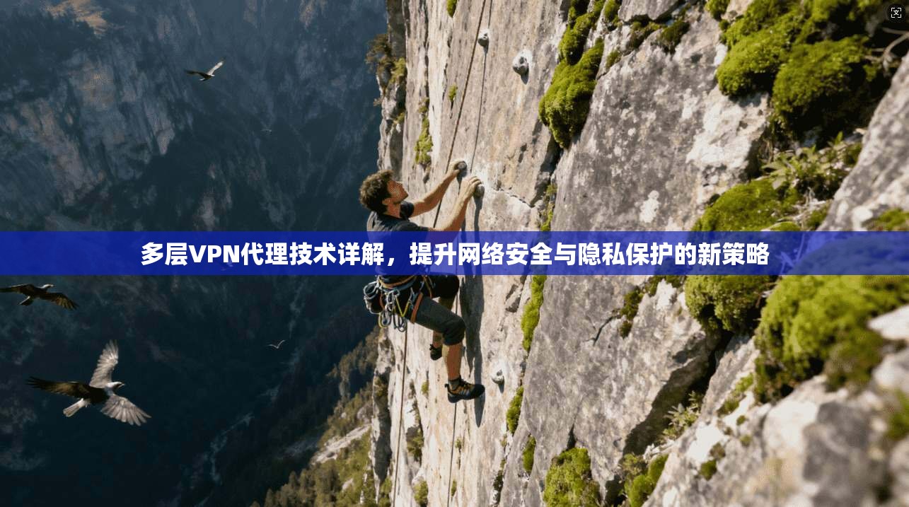 多层VPN代理技术详解，提升网络安全与隐私保护的新策略