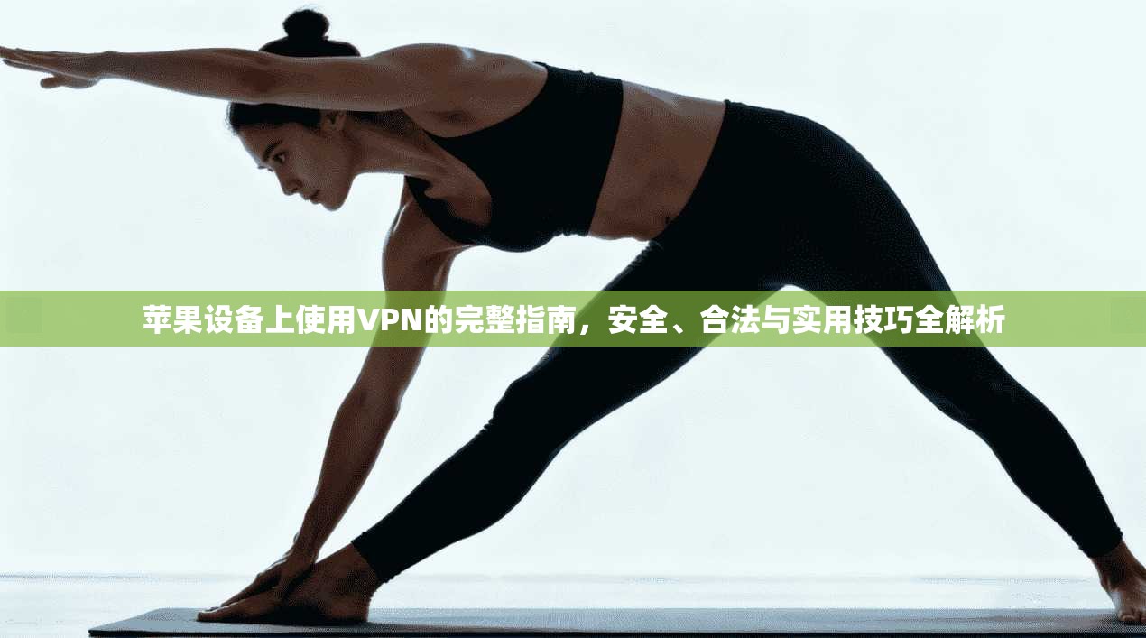 苹果设备上使用VPN的完整指南,安全、合法与实用技巧全解析