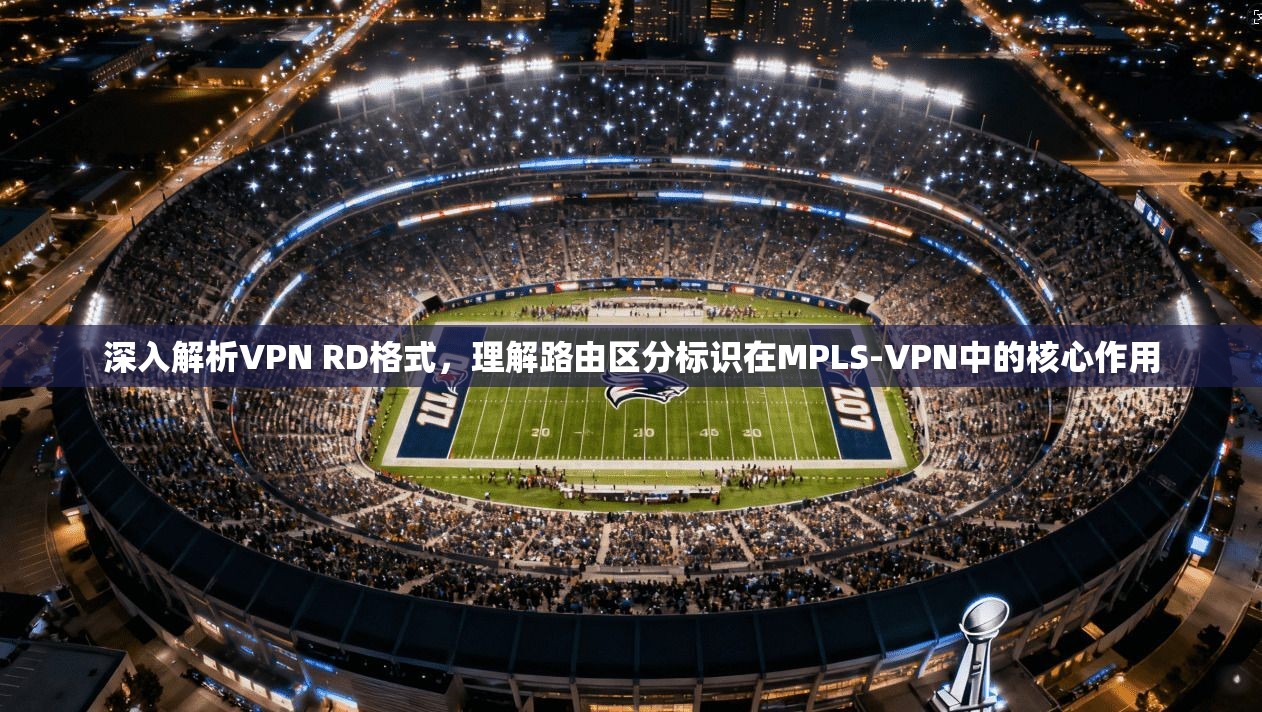 深入解析VPN RD格式，理解路由区分标识在MPLS-VPN中的核心作用