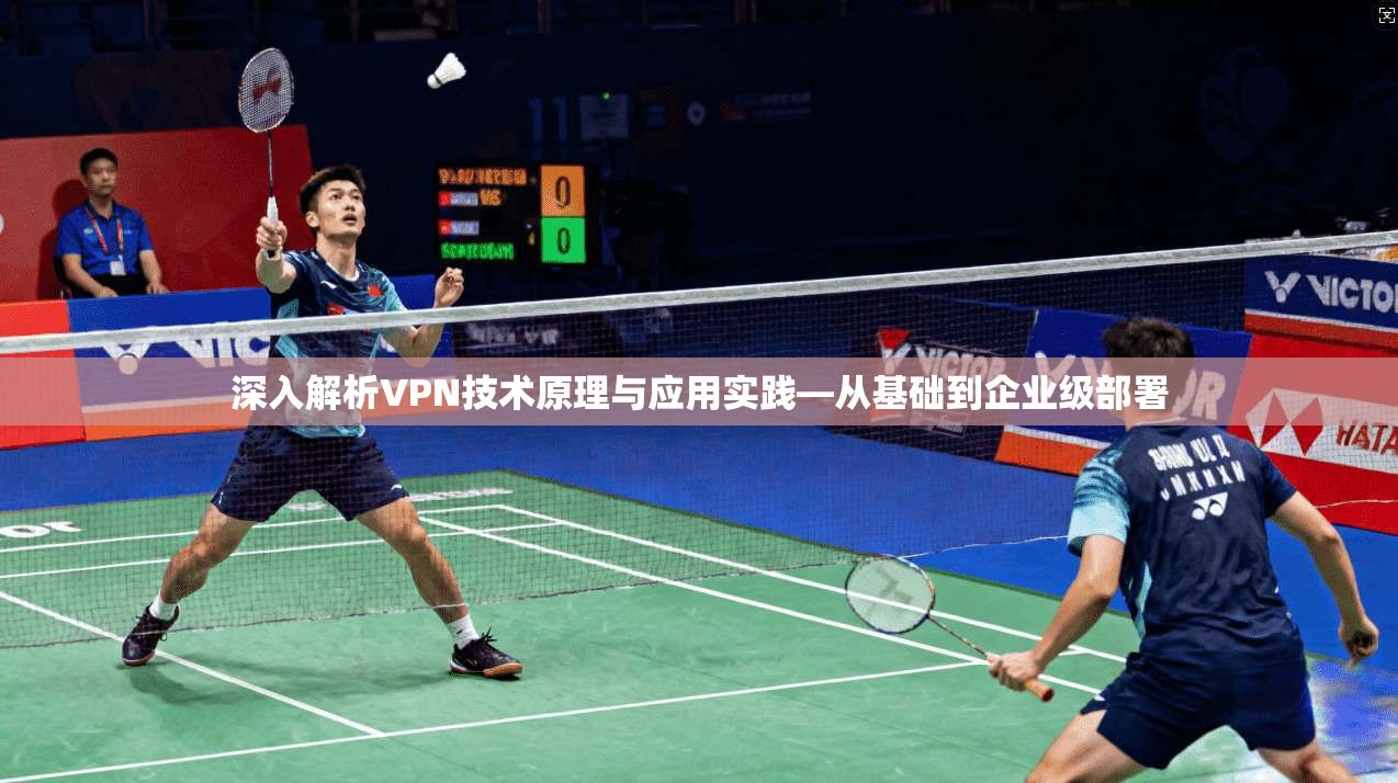 深入解析VPN技术原理与应用实践—从基础到企业级部署