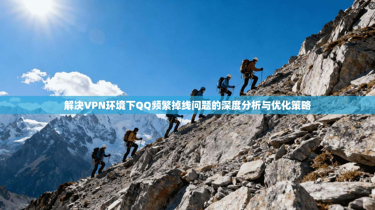 解决VPN环境下QQ频繁掉线问题的深度分析与优化策略
