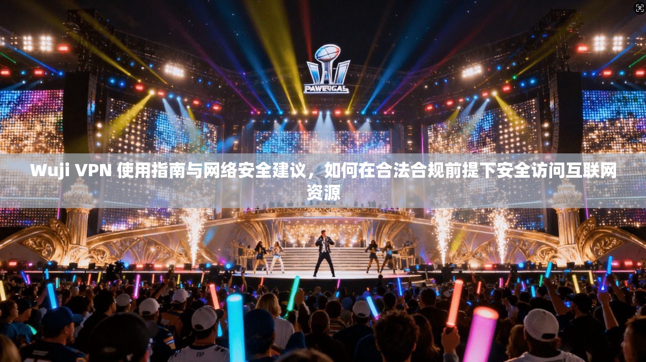 Wuji VPN 使用指南与网络安全建议，如何在合法合规前提下安全访问互联网资源