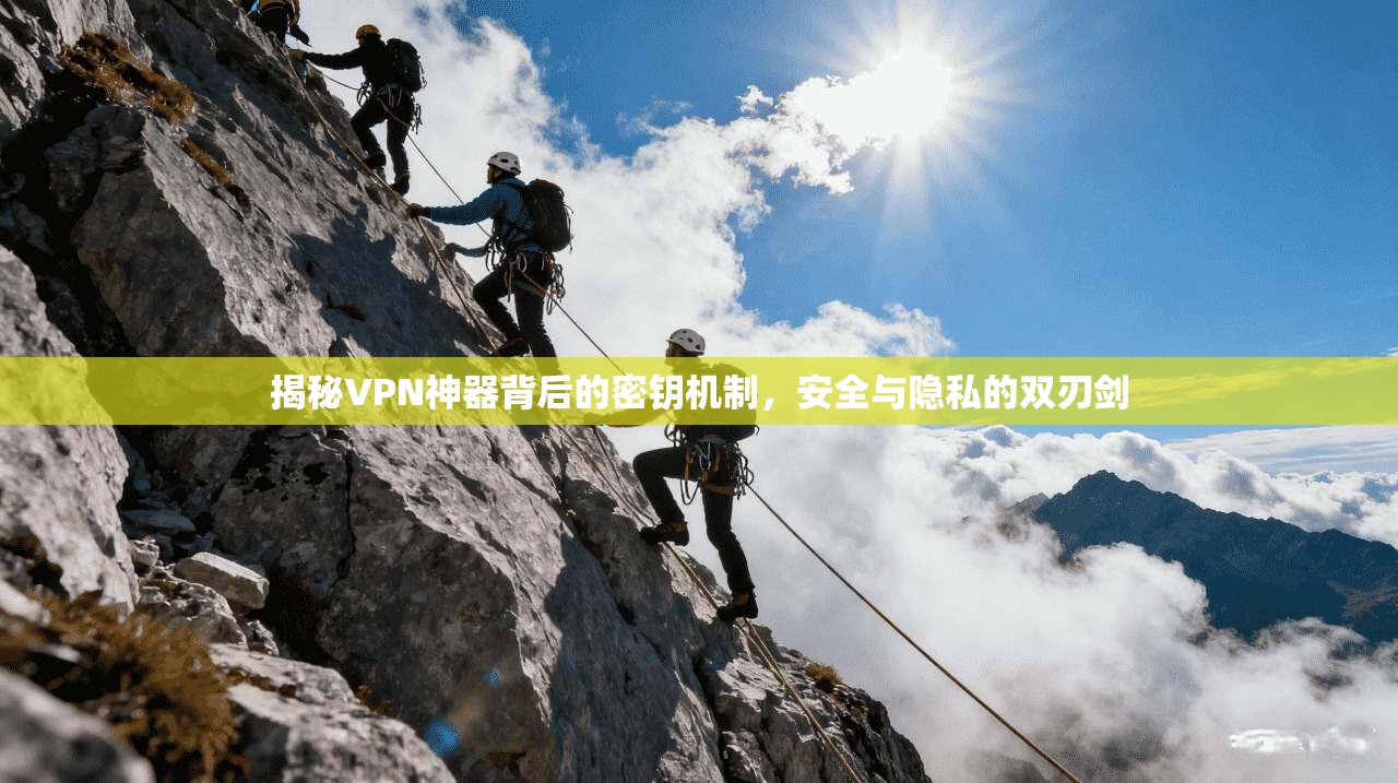 揭秘VPN神器背后的密钥机制，安全与隐私的双刃剑