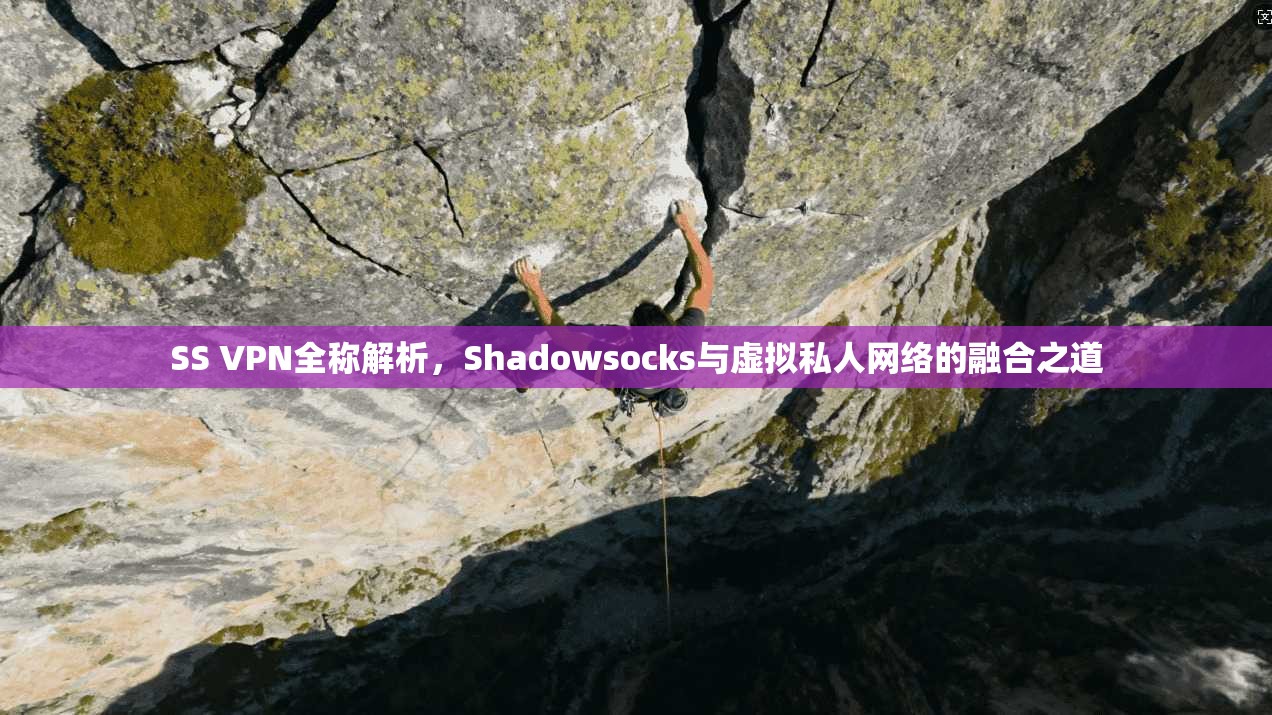 SS VPN全称解析,Shadowsocks与虚拟私人网络的融合之道