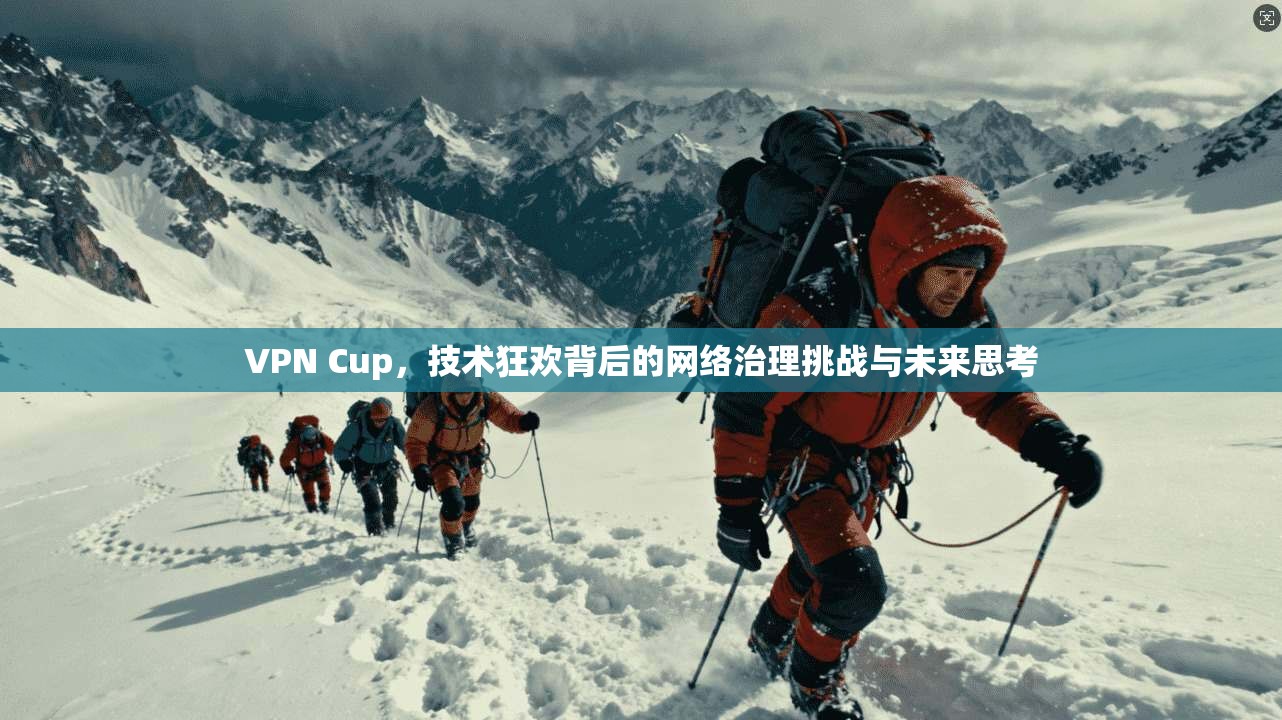 VPN Cup,技术狂欢背后的网络治理挑战与未来思考