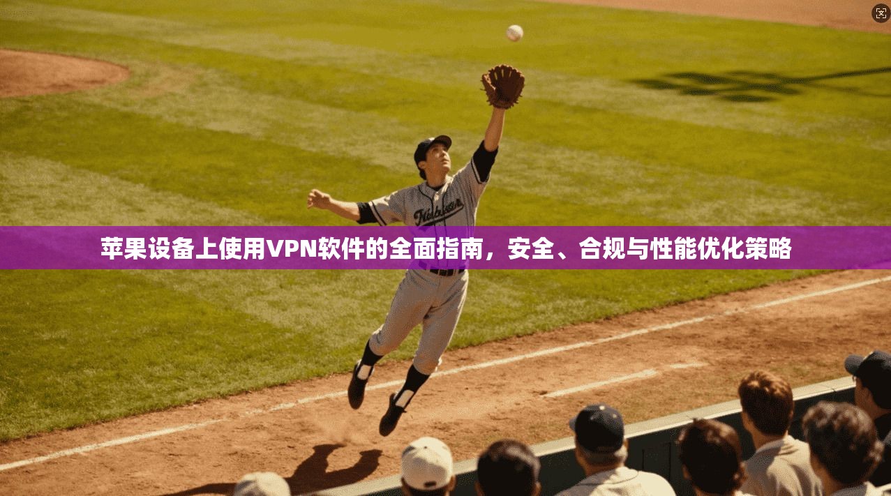 苹果设备上使用VPN软件的全面指南,安全、合规与性能优化策略