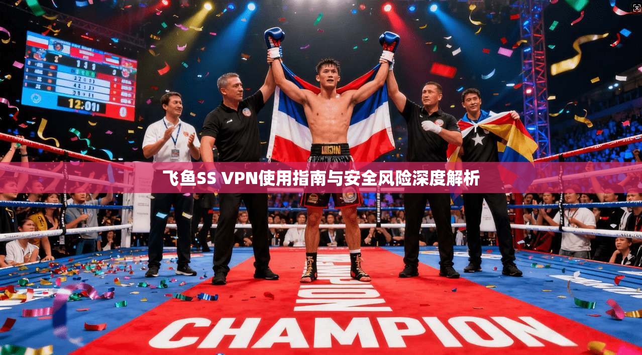 飞鱼SS VPN使用指南与安全风险深度解析