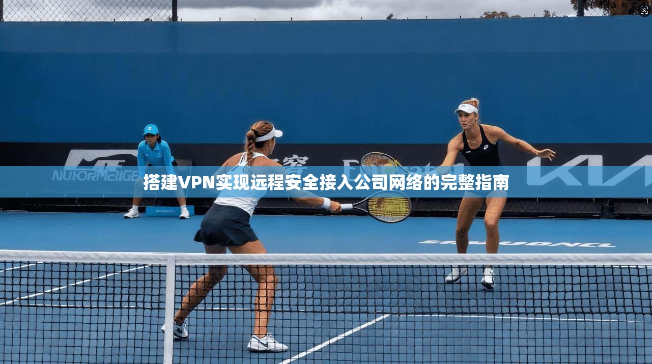 搭建VPN实现远程安全接入公司网络的完整指南