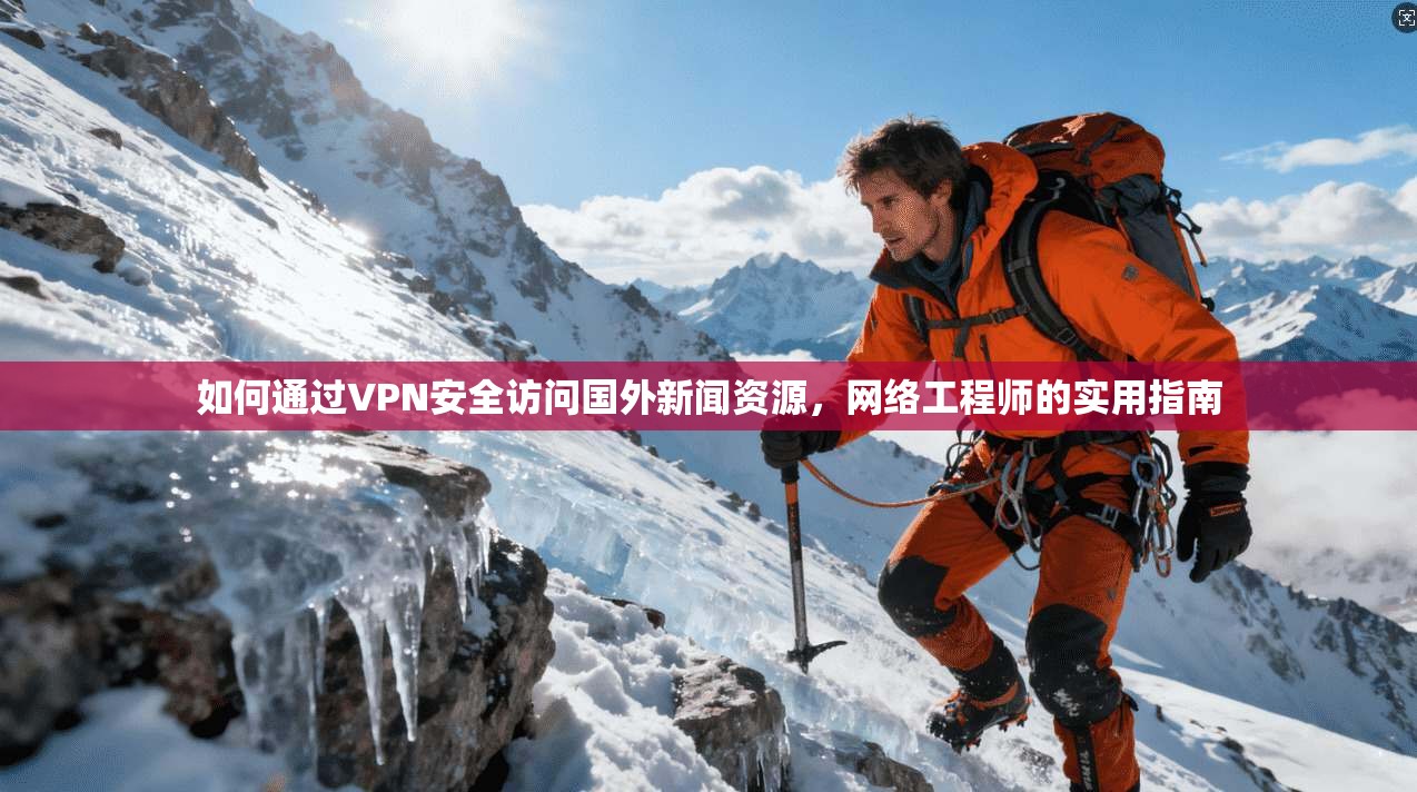 如何通过VPN安全访问国外新闻资源，网络工程师的实用指南