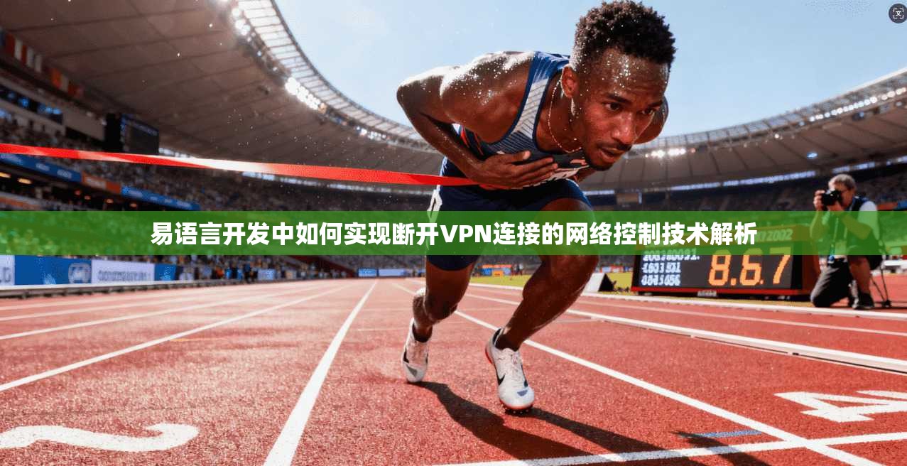 易语言开发中如何实现断开VPN连接的网络控制技术解析