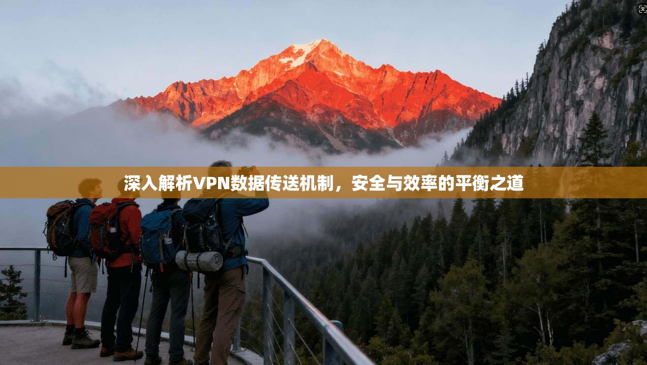 深入解析VPN数据传送机制，安全与效率的平衡之道