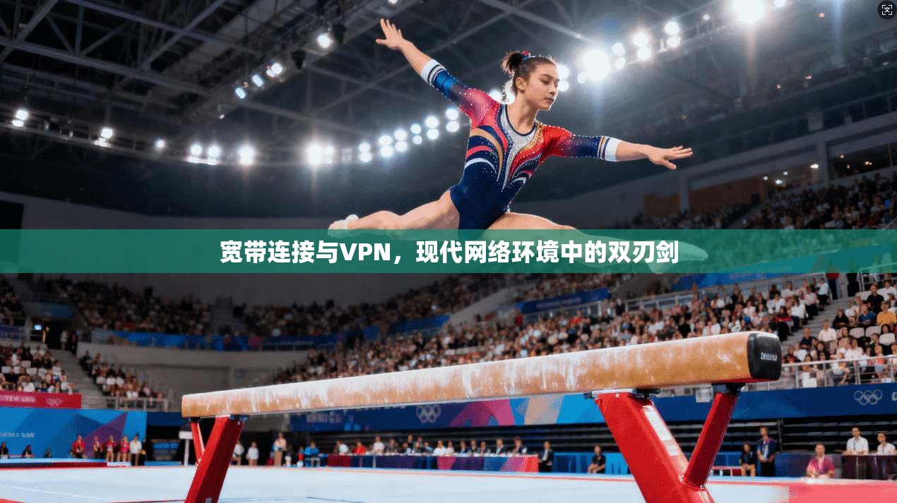 宽带连接与VPN，现代网络环境中的双刃剑