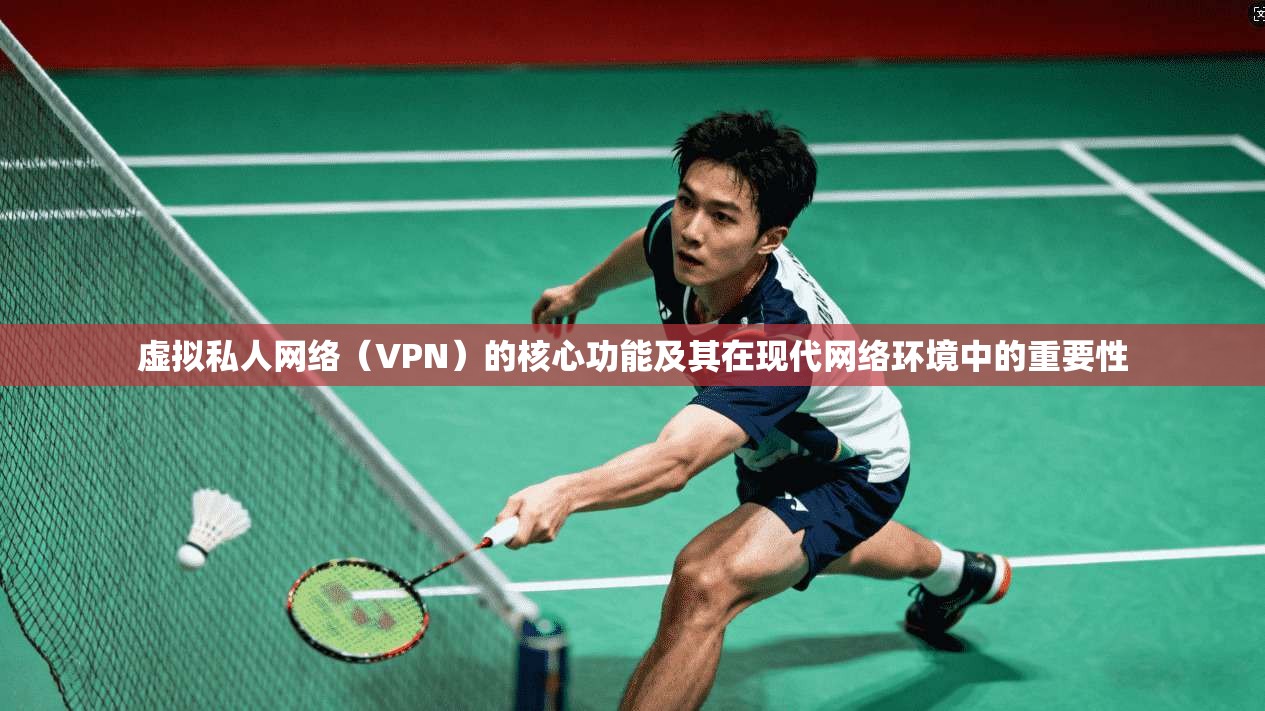 虚拟私人网络（VPN）的核心功能及其在现代网络环境中的重要性