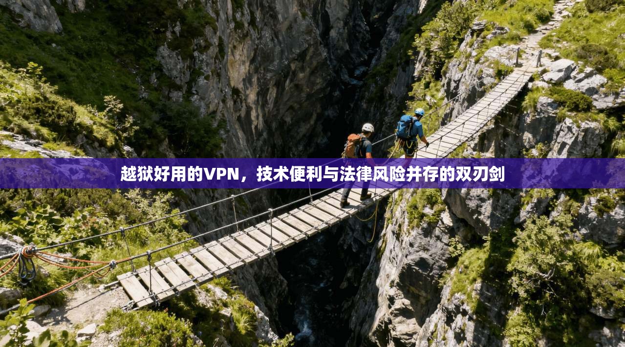 越狱好用的VPN，技术便利与法律风险并存的双刃剑