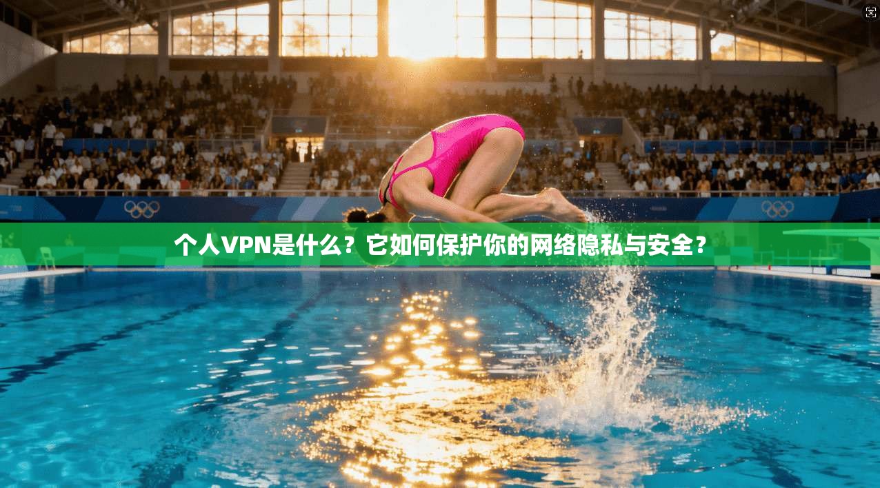 个人VPN是什么?它如何保护你的网络隐私与安全?