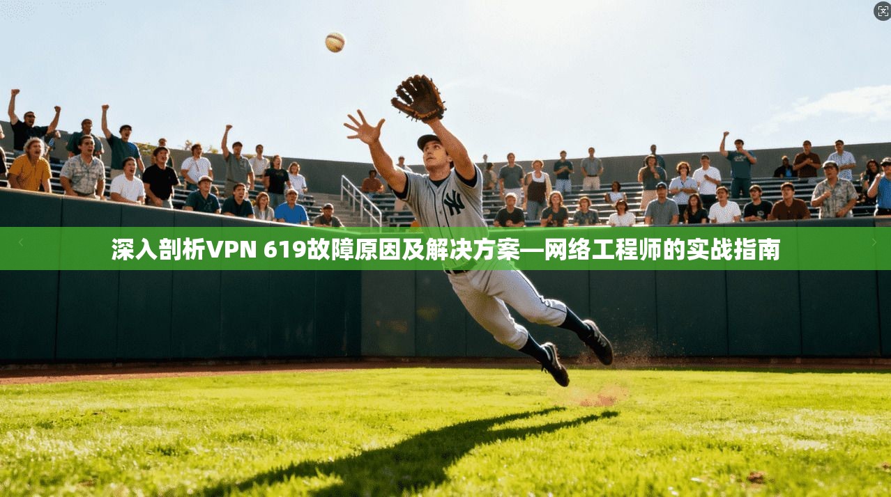 深入剖析VPN 619故障原因及解决方案—网络工程师的实战指南