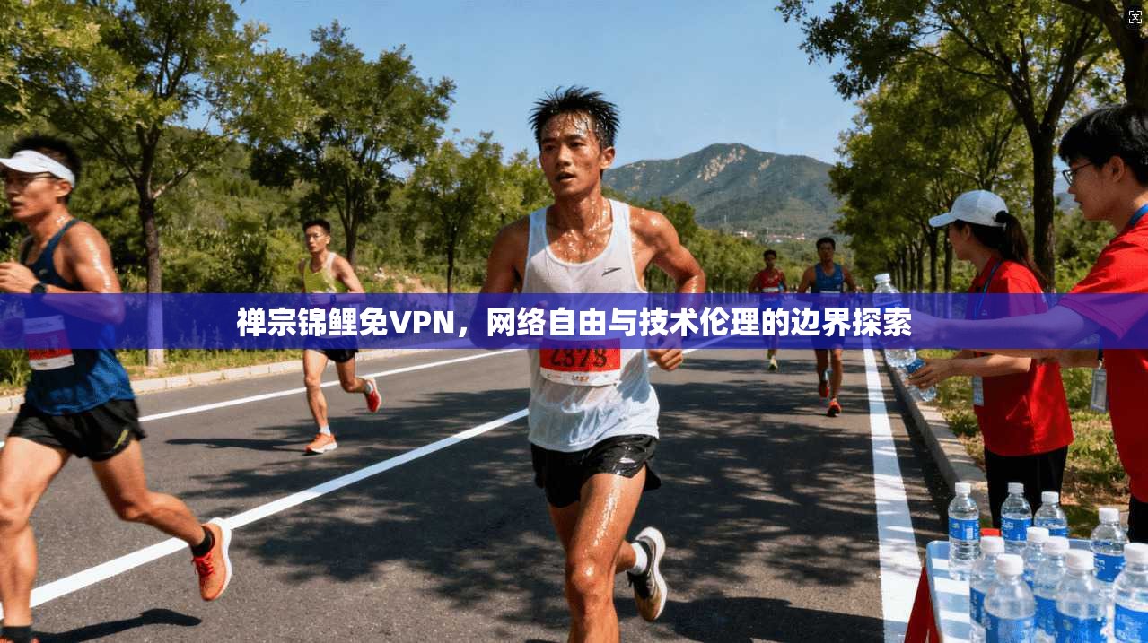 禅宗锦鲤免VPN，网络自由与技术伦理的边界探索