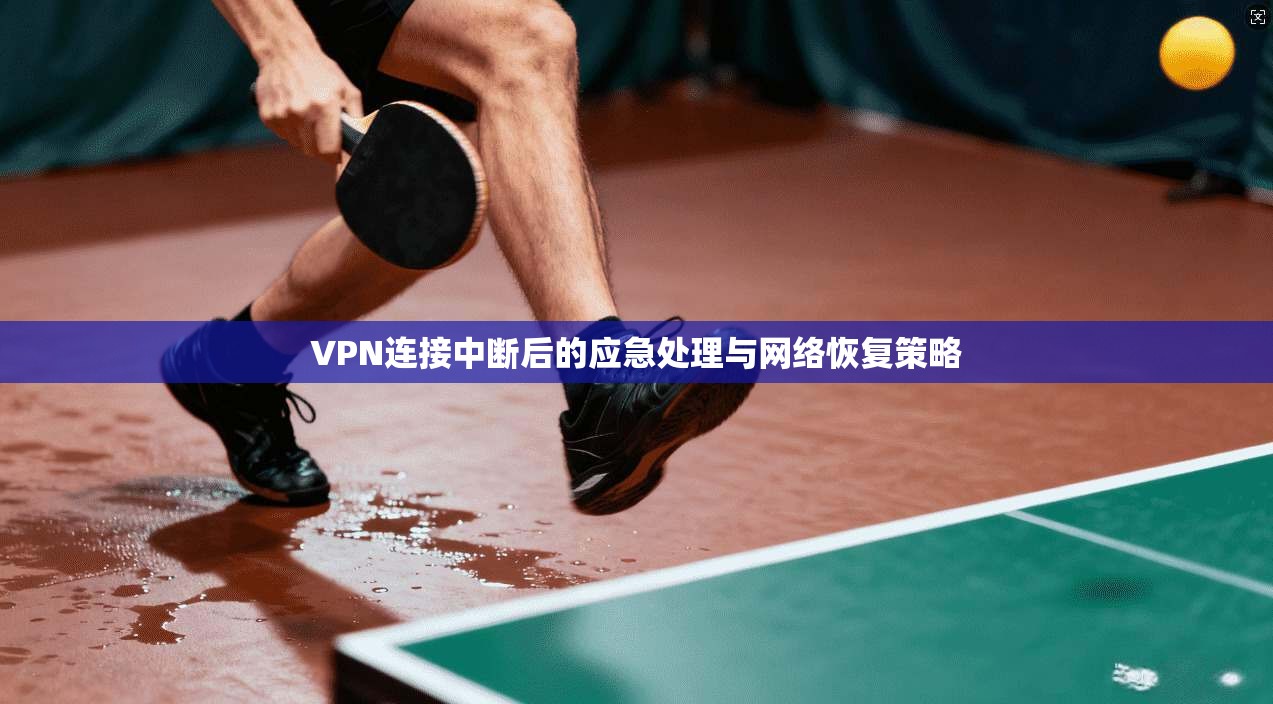 VPN连接中断后的应急处理与网络恢复策略
