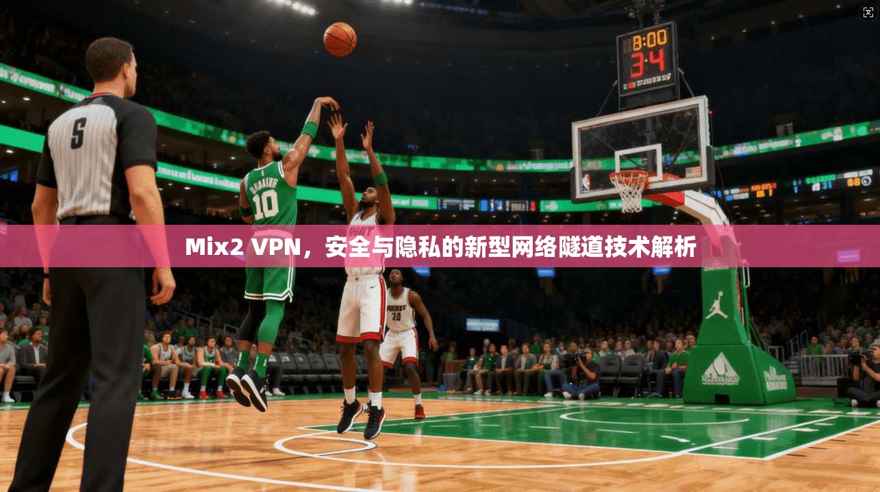 Mix2 VPN，安全与隐私的新型网络隧道技术解析