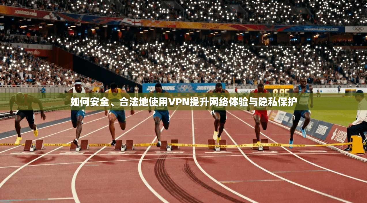 如何安全、合法地使用VPN提升网络体验与隐私保护