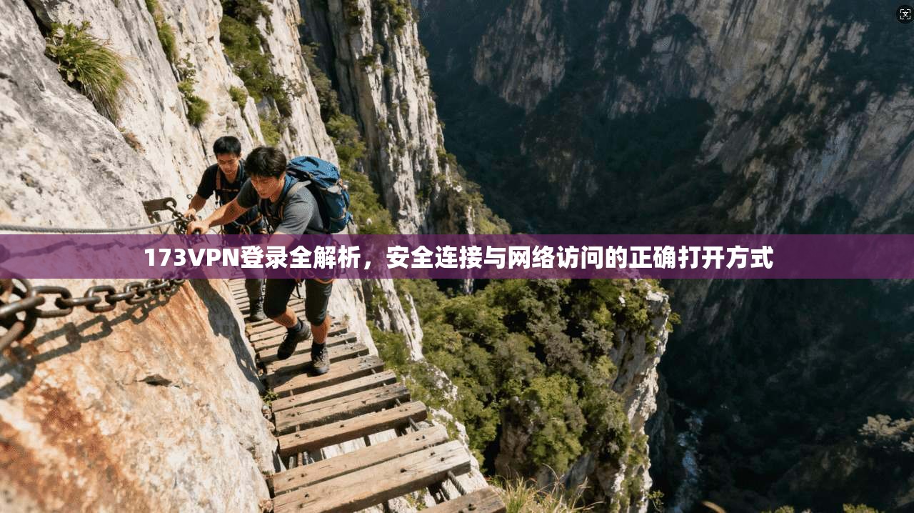 173VPN登录全解析，安全连接与网络访问的正确打开方式